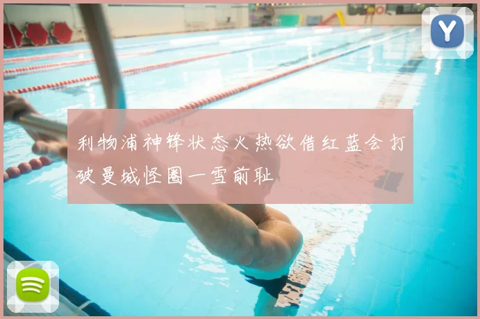 利物浦神锋状态火热欲借红蓝会打破曼城怪圈一雪前耻