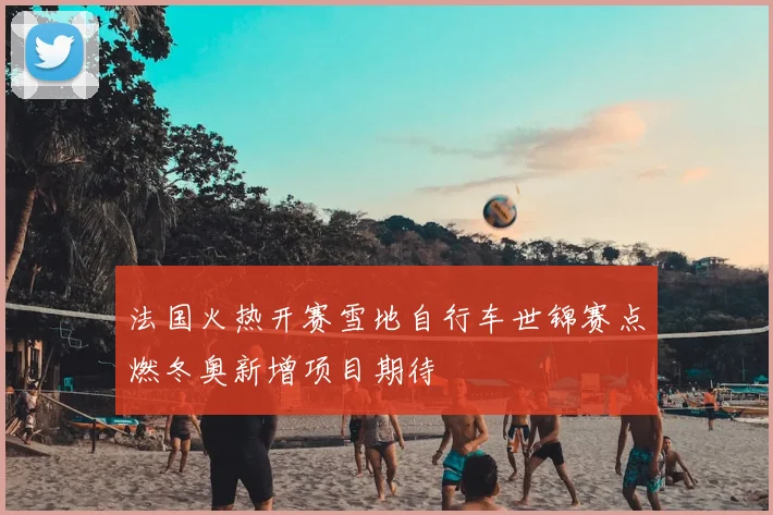 法国火热开赛雪地自行车世锦赛点燃冬奥新增项目期待