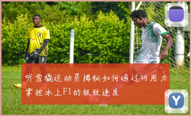 听雪橇运动员揭秘如何通过巧用力掌控冰上F1的极致速度