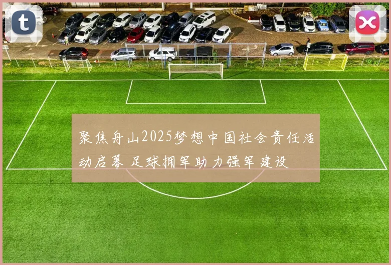 聚焦舟山2025梦想中国社会责任活动启幕 足球拥军助力强军建设