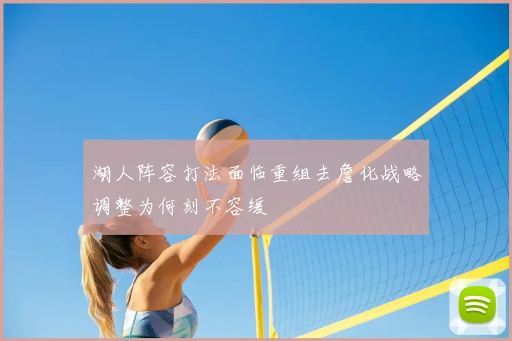 湖人阵容打法面临重组去詹化战略调整为何刻不容缓