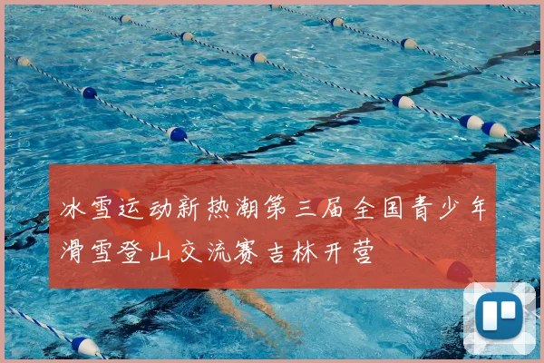 冰雪运动新热潮第三届全国青少年滑雪登山交流赛吉林开营