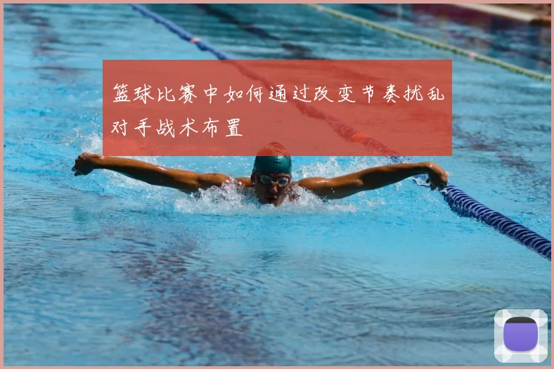 篮球比赛中如何通过改变节奏扰乱对手战术布置