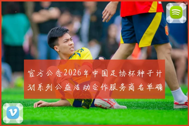 官方公告2026年中国足协杯种子计划系列公益活动合作服务商名单确定