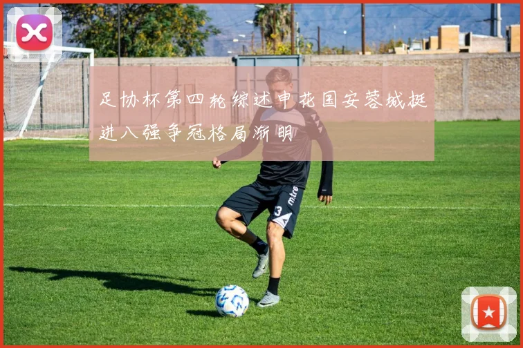 足协杯第四轮综述申花国安蓉城挺进八强争冠格局渐明