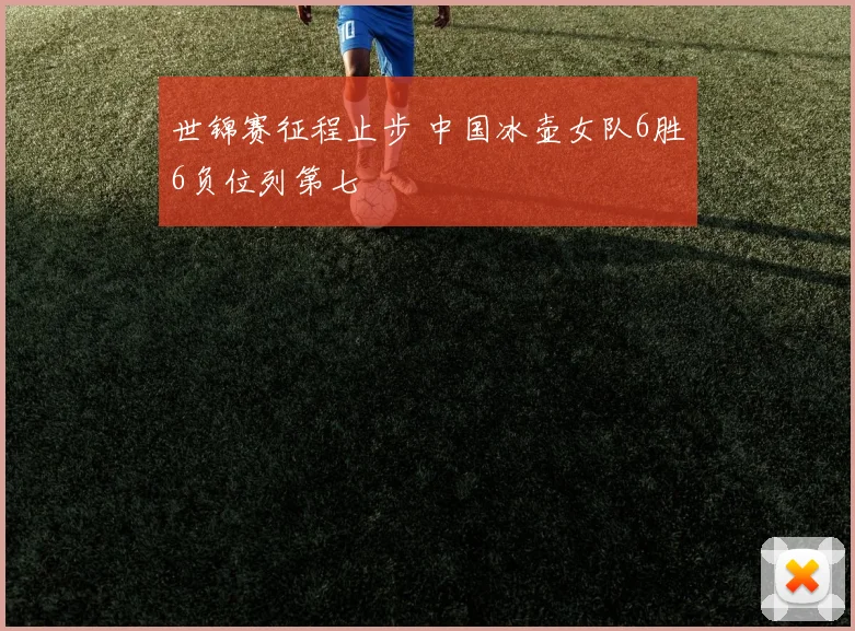 世锦赛征程止步 中国冰壶女队6胜6负位列第七
